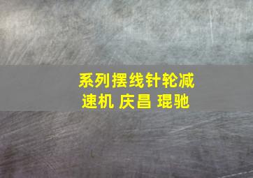 系列摆线针轮减速机 庆昌 琨驰